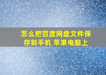 怎么把百度网盘文件保存到手机 苹果电脑上